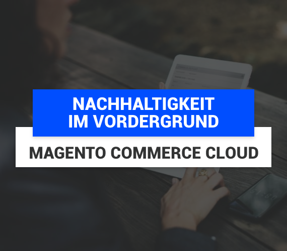 Nachhaltigkeit im Vordergrund mit Magento Commerce Cloud: So überzeugen Sie Ihre Kunden