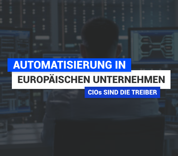 CIOs sind der Treiber der Automatisierung in europäischen Unternehmen