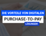 Die Vorteile von digitalen Purchase-to-Pay Lösungen
